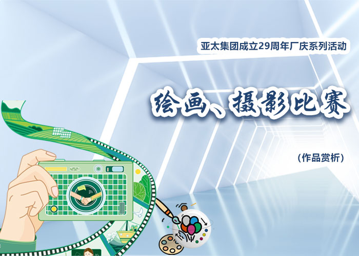 亚太集团成立29周年厂庆系列活动——绘画、摄影比赛作品赏析