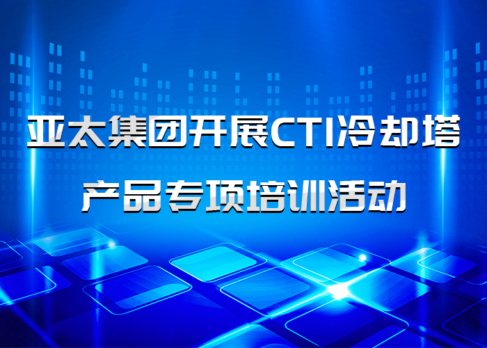 亚太集团开展CTI冷却塔产品专项培训活动