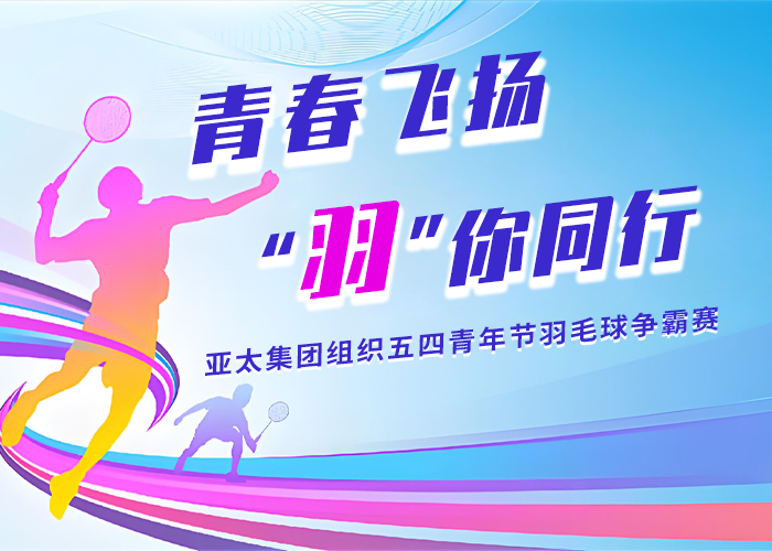 青春飞扬 · “羽”你同行丨亚太集团组织五四青年节羽毛球争霸赛