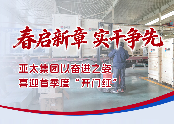 春启新章 实干争先——亚太集团以奋进之姿喜迎首季度“开门红”